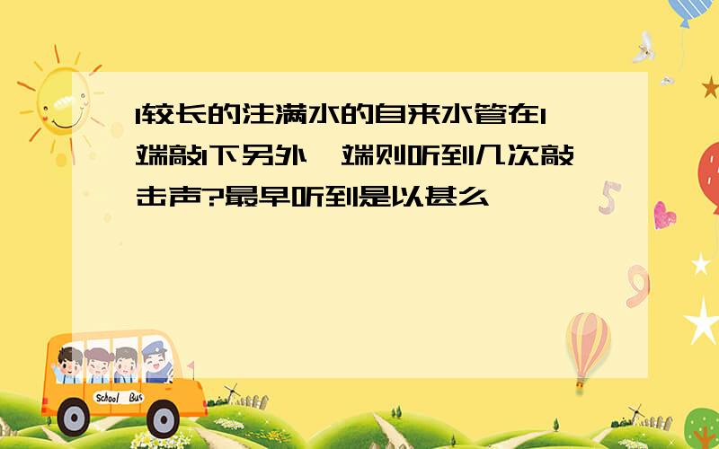 1较长的注满水的自来水管在1端敲1下另外一端则听到几次敲击声?最早听到是以甚么