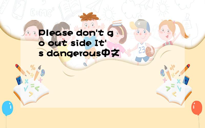 Please don't go out side It's dangerous中文