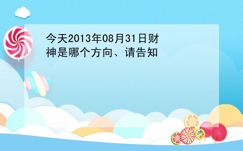 今天2013年08月31日财神是哪个方向、请告知