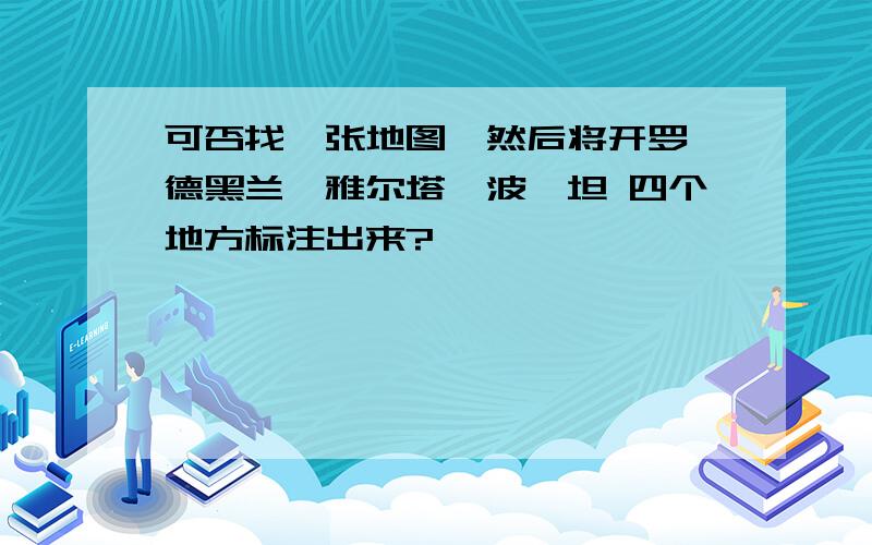 可否找一张地图,然后将开罗、德黑兰、雅尔塔、波茨坦 四个地方标注出来?