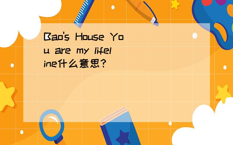 Bao's House You are my lifeline什么意思?