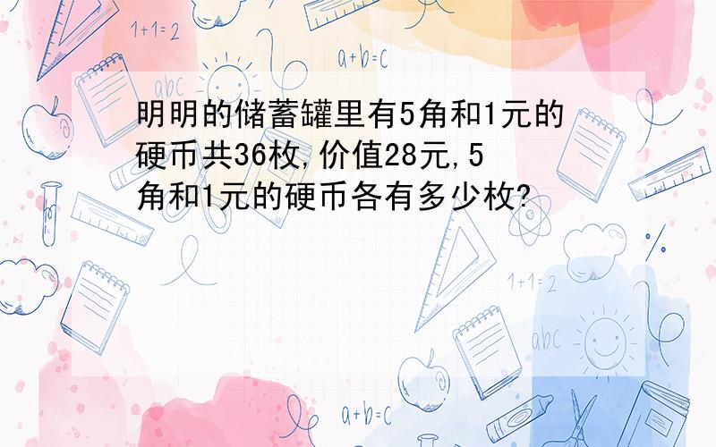 明明的储蓄罐里有5角和1元的硬币共36枚,价值28元,5角和1元的硬币各有多少枚?