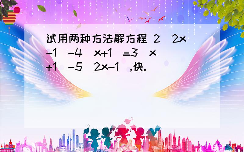 试用两种方法解方程 2(2x-1)-4(x+1)=3(x+1)-5(2x-1),快.