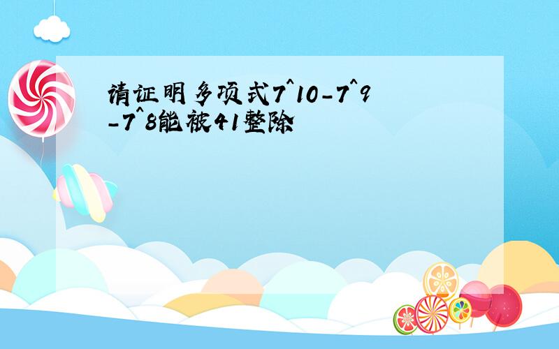 请证明多项式7^10-7^9-7^8能被41整除