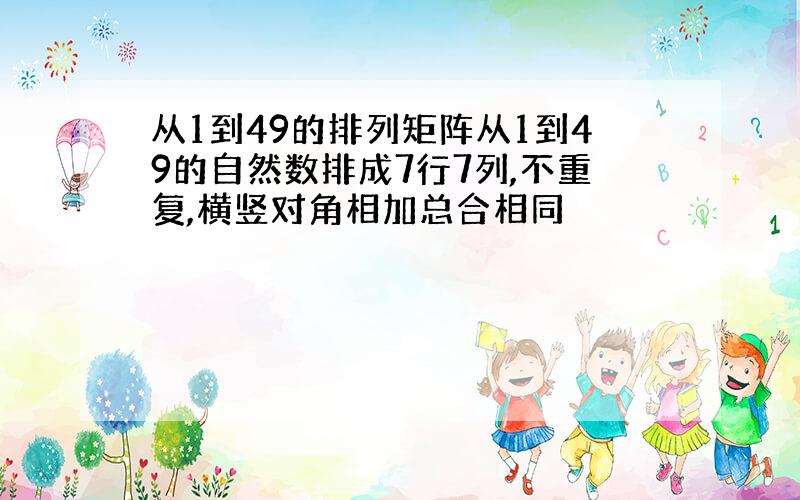 从1到49的排列矩阵从1到49的自然数排成7行7列,不重复,横竖对角相加总合相同