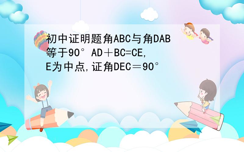 初中证明题角ABC与角DAB等于90°AD＋BC=CE,E为中点,证角DEC＝90°