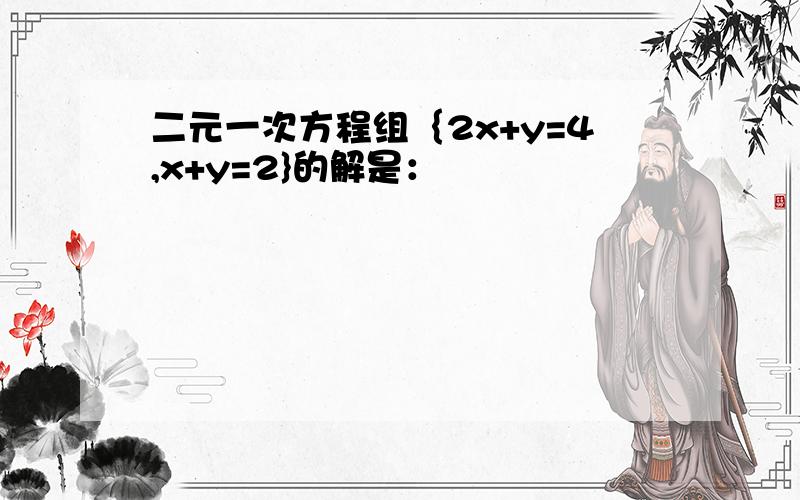 二元一次方程组｛2x+y=4,x+y=2}的解是：