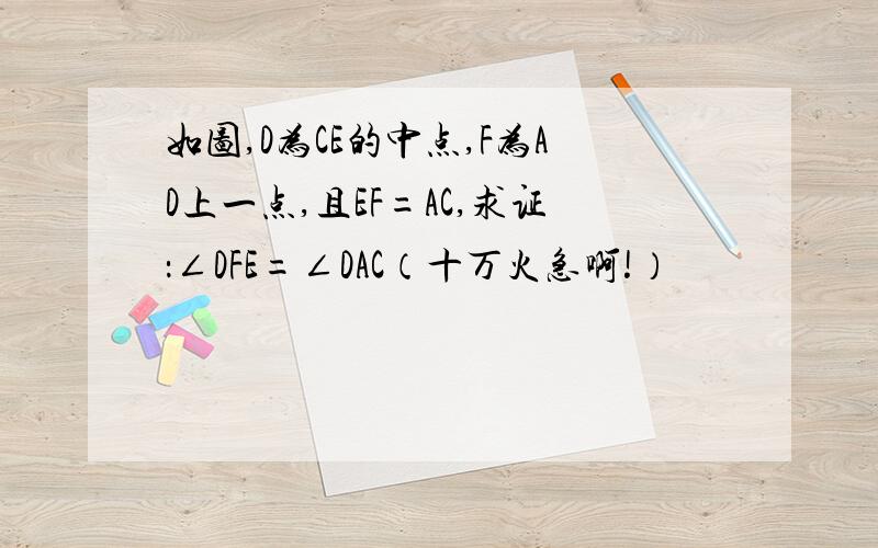 如图,D为CE的中点,F为AD上一点,且EF=AC,求证：∠DFE=∠DAC（十万火急啊!）