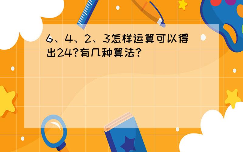 6、4、2、3怎样运算可以得出24?有几种算法?