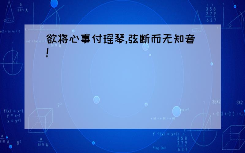 欲将心事付瑶琴,弦断而无知音!