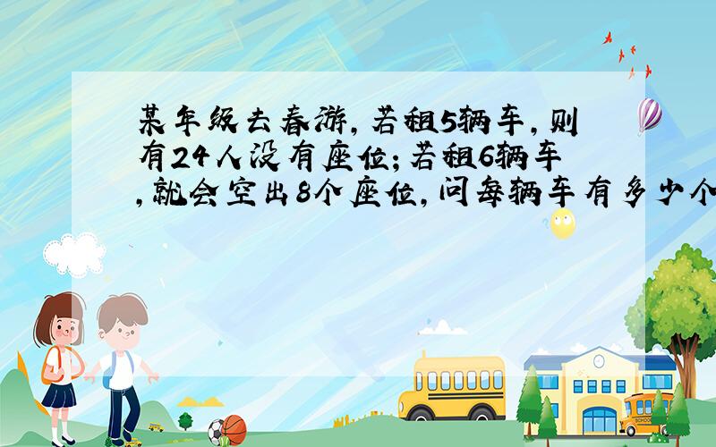 某年级去春游,若租5辆车,则有24人没有座位；若租6辆车,就会空出8个座位,问每辆车有多少个座位?