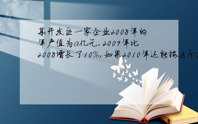 某开发区一家企业2008年的年产值为a亿元,2009年比2008增长了10%,如果2010年还能按这个速度增长,请你预测