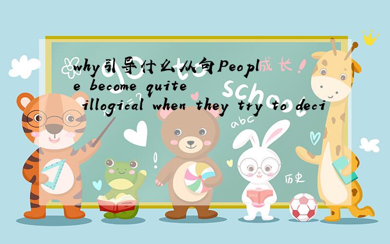 why引导什么从句People become quite illogical when they try to deci