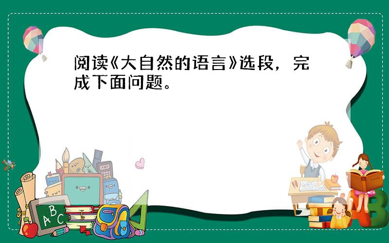 阅读《大自然的语言》选段，完成下面问题。