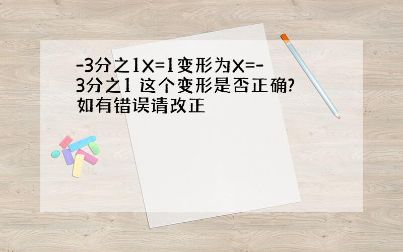 -3分之1X=1变形为X=-3分之1 这个变形是否正确?如有错误请改正