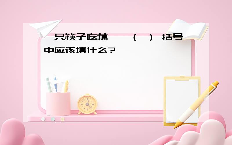 一只筷子吃藕——（ ） 括号中应该填什么?