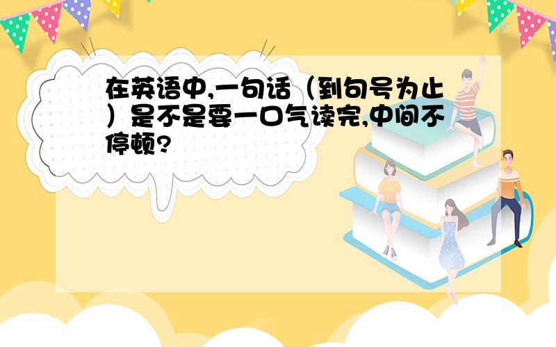 在英语中,一句话（到句号为止）是不是要一口气读完,中间不停顿?