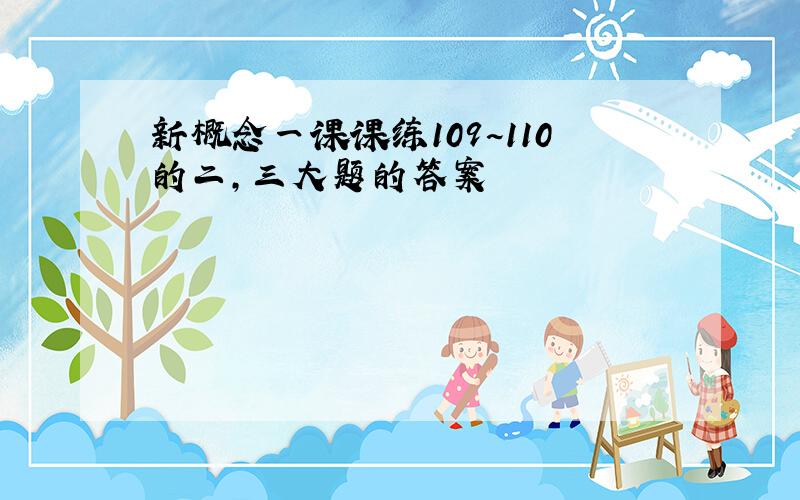 新概念一课课练109~110的二,三大题的答案