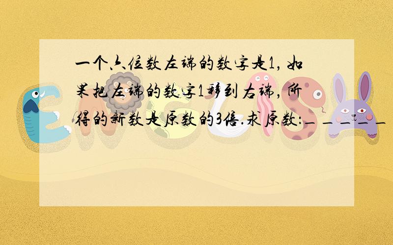 一个六位数左端的数字是1，如果把左端的数字1移到右端，所得的新数是原数的3倍．求原数：______．