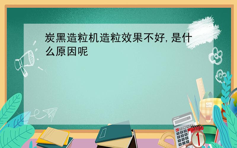 炭黑造粒机造粒效果不好,是什么原因呢