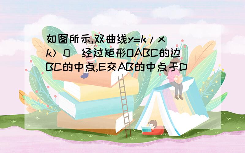 如图所示,双曲线y=k/x（k＞0）经过矩形OABC的边BC的中点,E交AB的中点于D