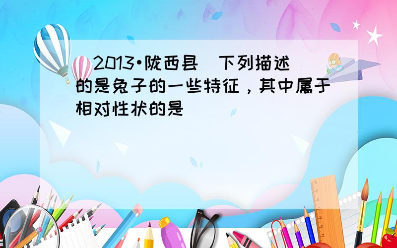 （2013•陇西县）下列描述的是兔子的一些特征，其中属于相对性状的是（　　）