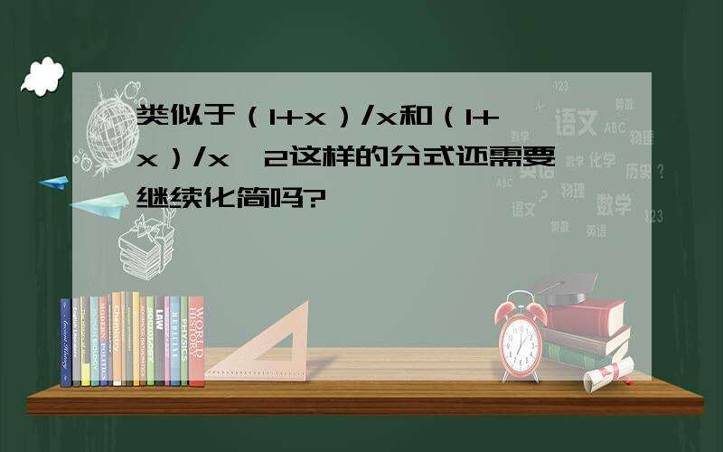 类似于（1+x）/x和（1+x）/x^2这样的分式还需要继续化简吗?