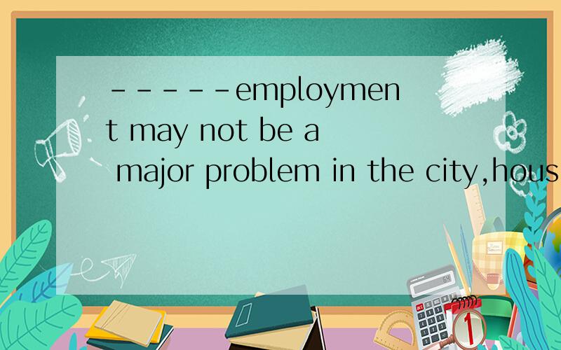 -----employment may not be a major problem in the city,housi