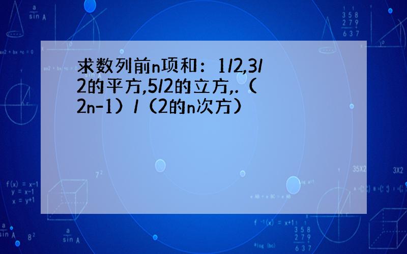 求数列前n项和：1/2,3/2的平方,5/2的立方,.（2n-1）/（2的n次方）