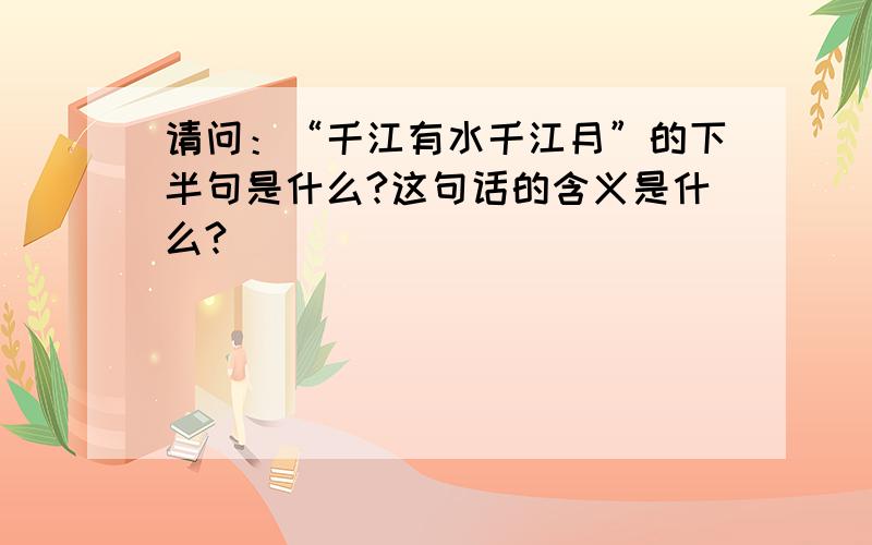 请问：“千江有水千江月”的下半句是什么?这句话的含义是什么?