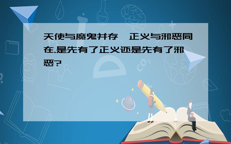 天使与魔鬼并存,正义与邪恶同在.是先有了正义还是先有了邪恶?