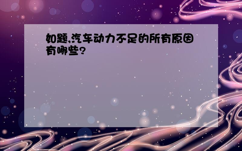 如题,汽车动力不足的所有原因有哪些?