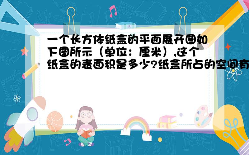 一个长方体纸盒的平面展开图如下图所示（单位：厘米）,这个纸盒的表面积是多少?纸盒所占的空间有多大?