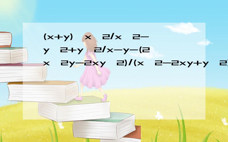 (x+y)*x^2/x^2-y^2+y^2/x-y-(2x^2y-2xy^2)/(x^2-2xy+y^2)