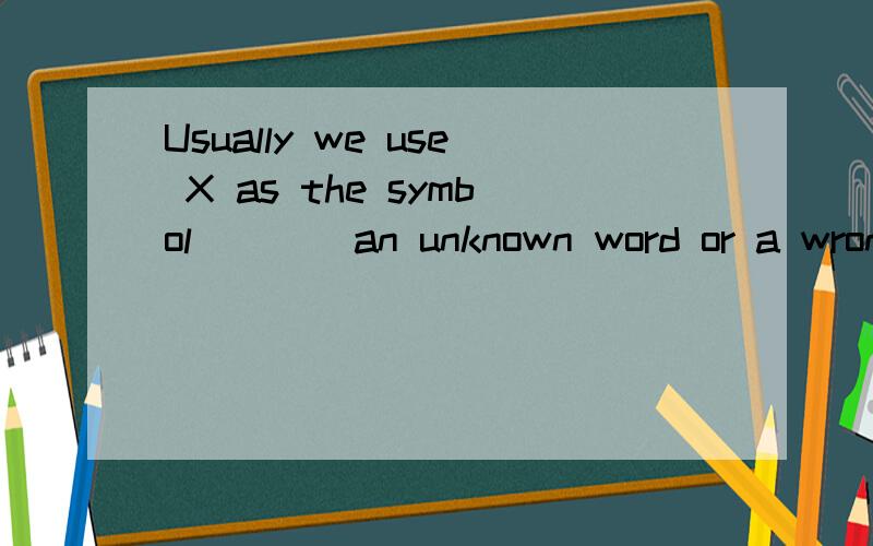 Usually we use X as the symbol____an unknown word or a wrong