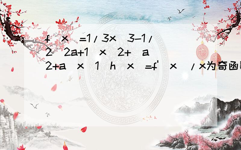 f(x)=1/3x^3-1/2(2a+1)x^2+(a^2+a)x(1)h(x)=f'(x)/x为奇函数,求a的值