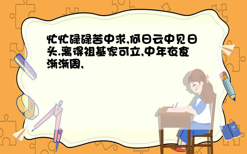 忙忙碌碌苦中求,何日云中见日头.离得祖基家可立,中年衣食渐渐周,