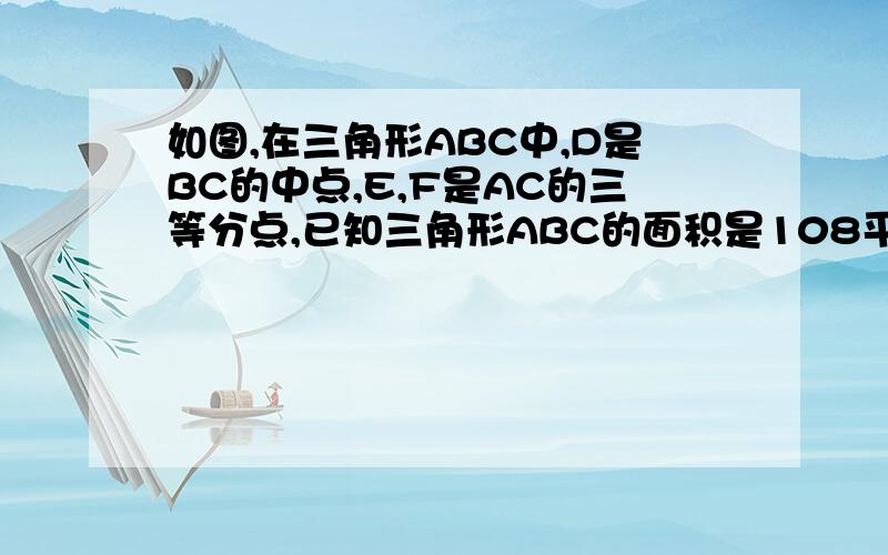 如图,在三角形ABC中,D是BC的中点,E,F是AC的三等分点,已知三角形ABC的面积是108平