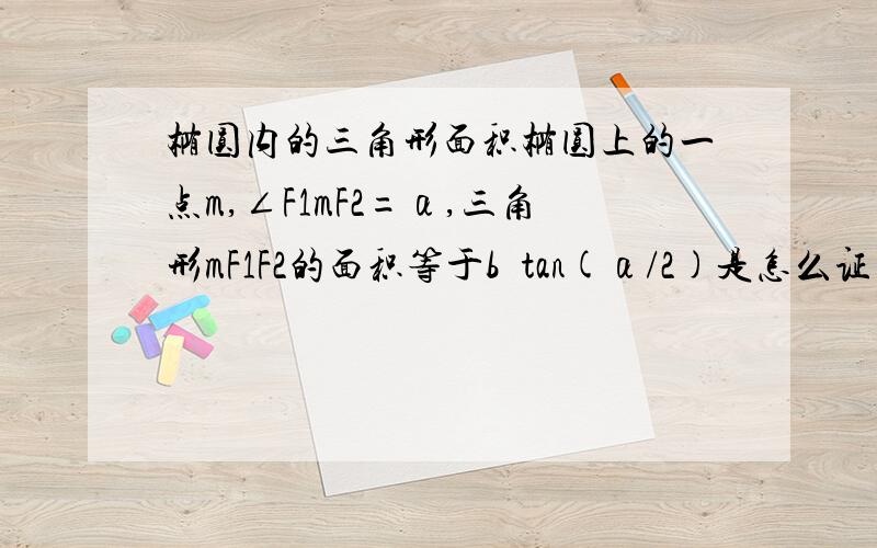 椭圆内的三角形面积椭圆上的一点m,∠F1mF2=α,三角形mF1F2的面积等于b²tan(α/2)是怎么证明的