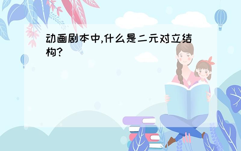 动画剧本中,什么是二元对立结构?