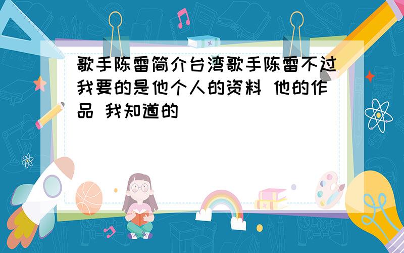 歌手陈雷简介台湾歌手陈雷不过我要的是他个人的资料 他的作品 我知道的