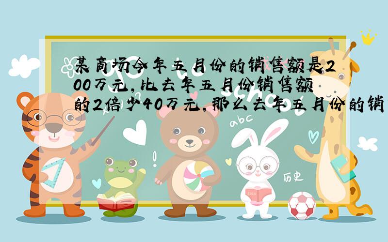 某商场今年五月份的销售额是200万元，比去年五月份销售额的2倍少40万元，那么去年五月份的销售额是______万元．