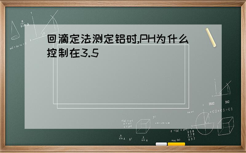 回滴定法测定铝时,PH为什么控制在3.5