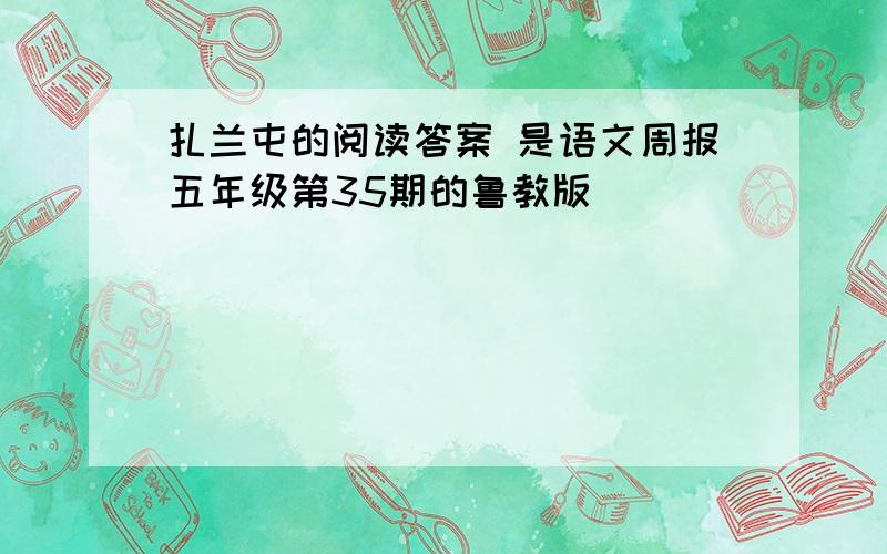 扎兰屯的阅读答案 是语文周报五年级第35期的鲁教版