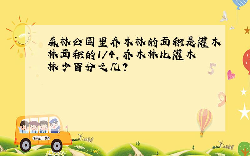 森林公园里乔木林的面积是灌木林面积的1/4,乔木林比灌木林少百分之几?