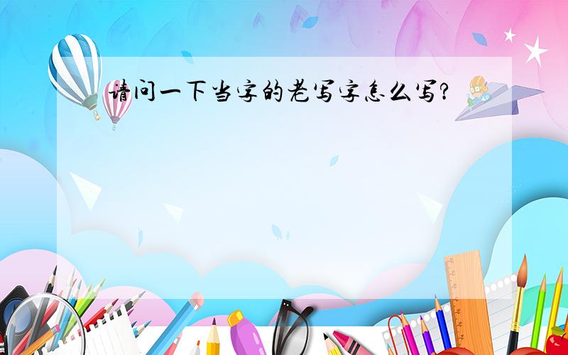 请问一下当字的老写字怎么写?