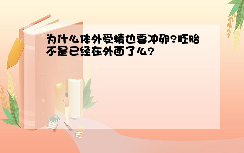 为什么体外受精也要冲卵?胚胎不是已经在外面了么?