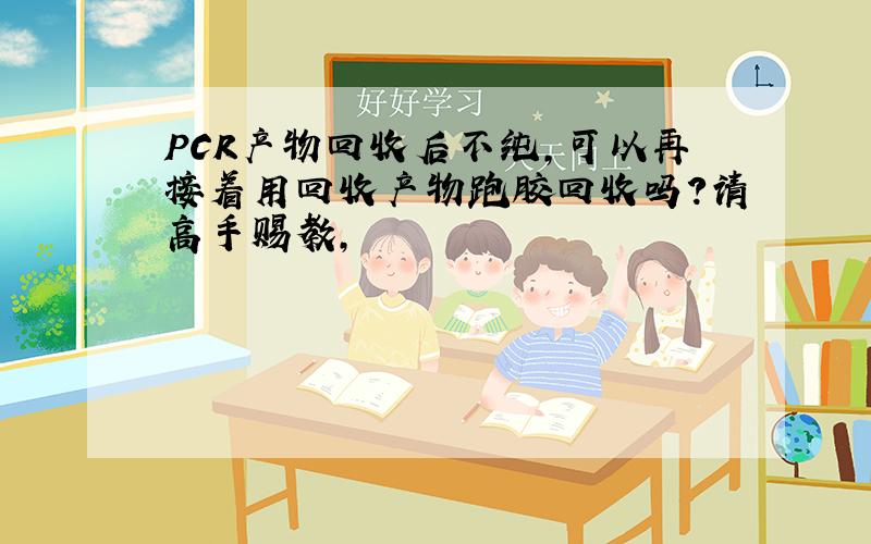 PCR产物回收后不纯,可以再接着用回收产物跑胶回收吗?请高手赐教,