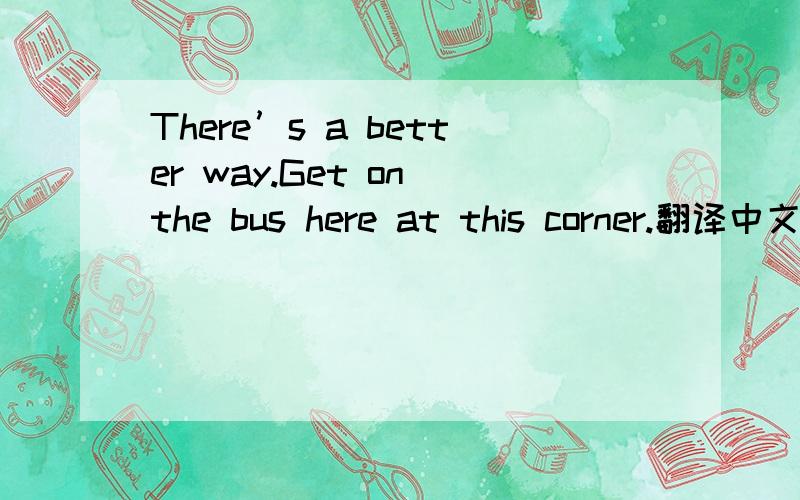 There’s a better way.Get on the bus here at this corner.翻译中文