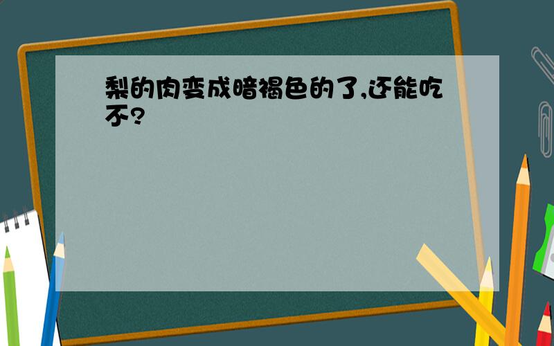 梨的肉变成暗褐色的了,还能吃不?